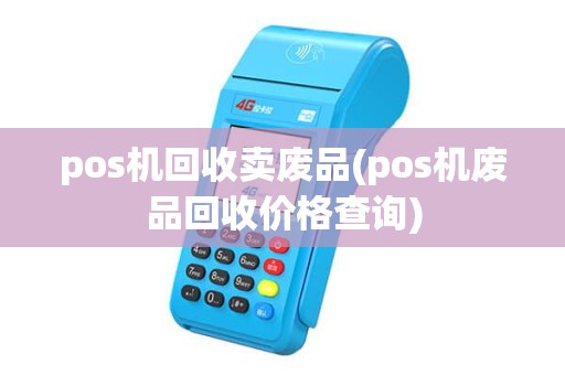 pos机回收卖废品(pos机废品回收价格查询) pos机回收卖废品(pos机废品回收价格查询)