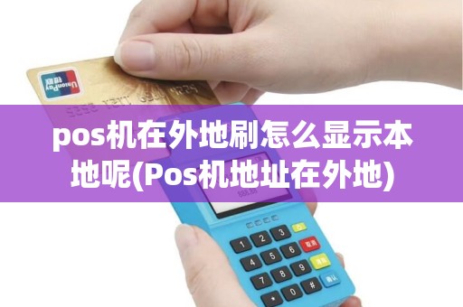 pos机在外地刷怎么显示本地呢(Pos机地址在外地) pos机在外地刷怎么显示本地呢(Pos机地址在外地)