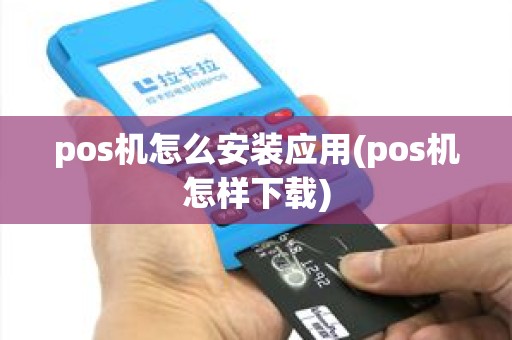 pos机怎么安装应用(pos机怎样下载) pos机怎么安装应用(pos机怎样下载)