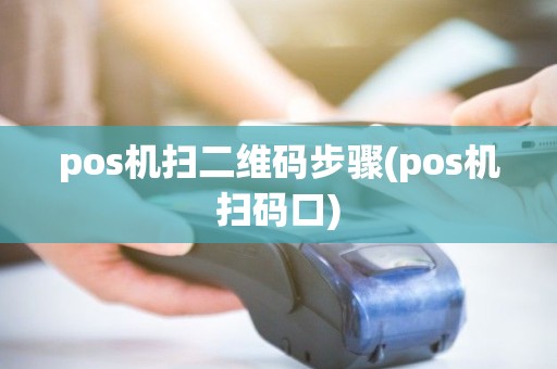 pos机扫二维码步骤(pos机扫码口) pos机扫二维码步骤(pos机扫码口)