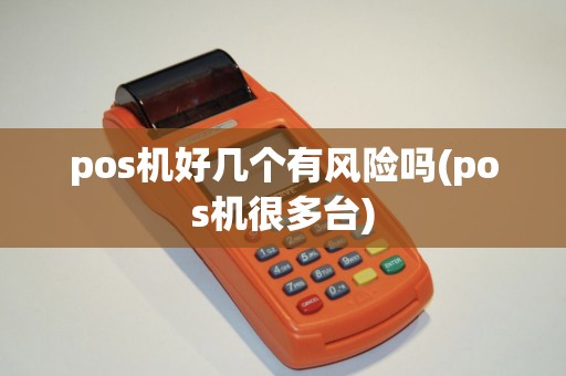 pos机好几个有风险吗(pos机很多台) pos机好几个有风险吗(pos机很多台)