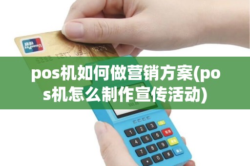 pos机如何做营销方案(pos机怎么制作宣传活动) pos机如何做营销方案(pos机怎么制作宣传活动)