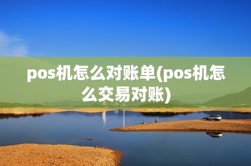 pos机怎么对账单(pos机怎么交易对账) pos机怎么对账单(pos机怎么交易对账)