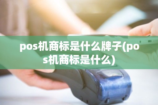 pos机商标是什么牌子(pos机商标是什么) pos机商标是什么牌子(pos机商标是什么)