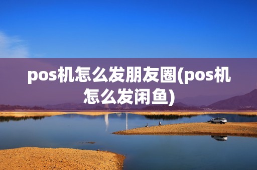 pos机怎么发朋友圈(pos机怎么发闲鱼) pos机怎么发朋友圈(pos机怎么发闲鱼)
