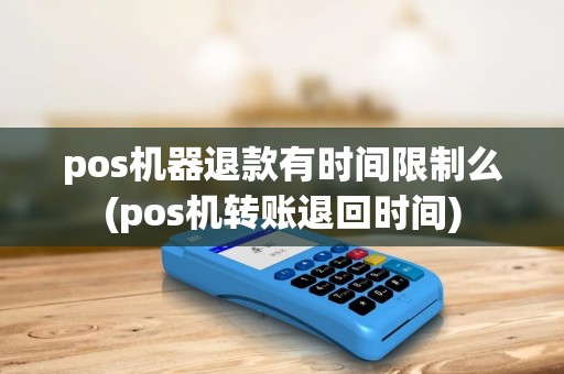 pos机器退款有时间限制么(pos机转账退回时间) pos机器退款有时间限制么(pos机转账退回时间)