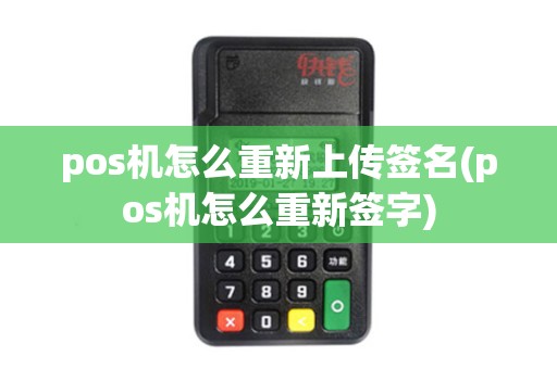pos机怎么重新上传签名(pos机怎么重新签字) pos机怎么重新上传签名(pos机怎么重新签字)