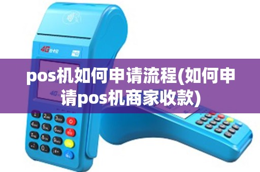 pos机如何申请流程(如何申请pos机商家收款)