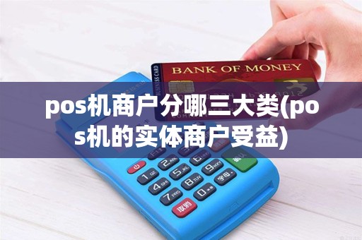 pos机商户分哪三大类(pos机的实体商户受益)
