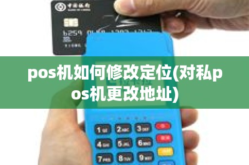 pos机如何修改定位(对私pos机更改地址)