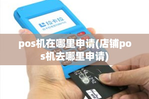 pos机在哪里申请(店铺pos机去哪里申请) pos机在哪里申请(店铺pos机去哪里申请)