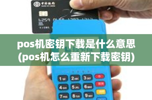 pos机密钥下载是什么意思(pos机怎么重新下载密钥) pos机密钥下载是什么意思(pos机怎么重新下载密钥)