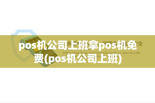 pos机公司上班拿pos机免费(pos机公司上班) pos机公司上班拿pos机免费(pos机公司上班)