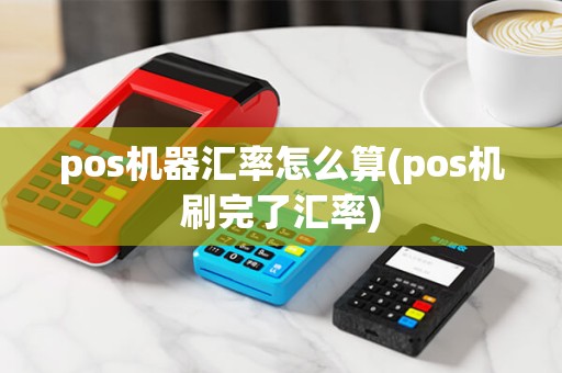 pos机器汇率怎么算(pos机刷完了汇率)