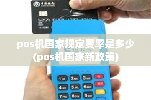 pos机国家规定费率是多少(pos机国家新政策) pos机国家规定费率是多少(pos机国家新政策)