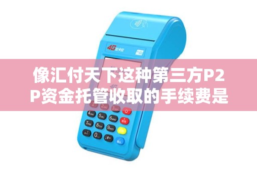 像汇付天下这种第三方P2P资金托管收取的手续费是不是很高