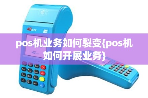 pos机业务如何裂变{pos机如何开展业务}