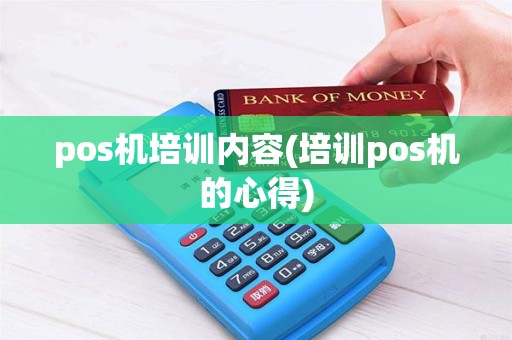 pos机培训内容(培训pos机的心得)