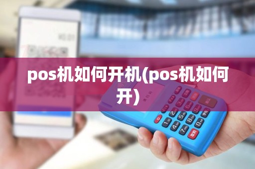 pos机如何开机(pos机如何开)