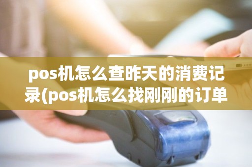 pos机怎么查昨天的消费记录(pos机怎么找刚刚的订单)