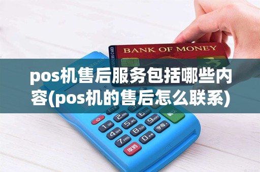 pos机售后服务包括哪些内容(pos机的售后怎么联系)