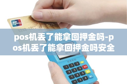 pos机丢了能拿回押金吗-pos机丢了能拿回押金吗安全吗