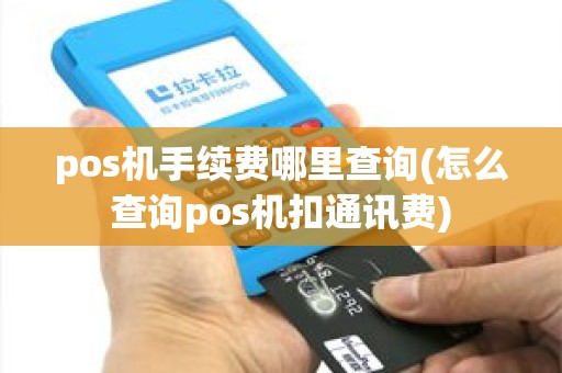 pos机手续费哪里查询(怎么查询pos机扣通讯费)