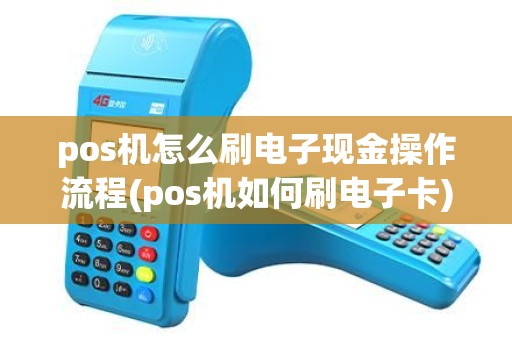 pos机怎么刷电子现金操作流程(pos机如何刷电子卡)