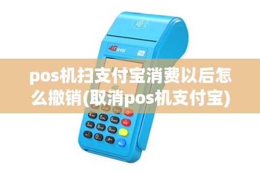 pos机扫支付宝消费以后怎么撤销(取消pos机支付宝)