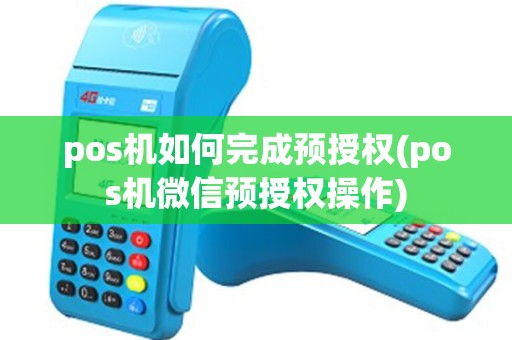 pos机如何完成预授权(pos机微信预授权操作)