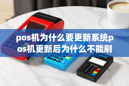 pos机为什么要更新系统pos机更新后为什么不能刷