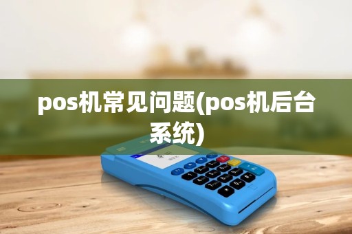 pos机常见问题(pos机后台系统)