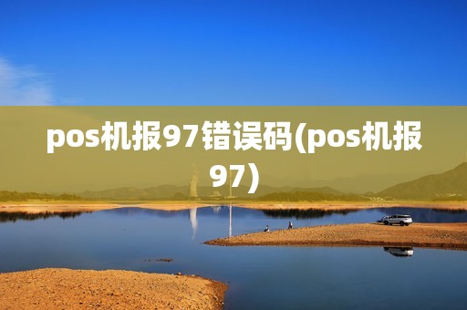 pos机报97错误码(pos机报97)