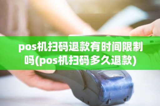 pos机扫码退款有时间限制吗(pos机扫码多久退款) pos机扫码退款有时间限制吗(pos机扫码多久退款)