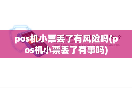 pos机小票丢了有风险吗(pos机小票丢了有事吗) pos机小票丢了有风险吗(pos机小票丢了有事吗)