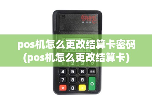 pos机怎么更改结算卡密码(pos机怎么更改结算卡) pos机怎么更改结算卡密码(pos机怎么更改结算卡)