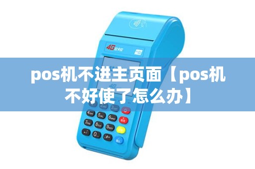 pos机不进主页面【pos机不好使了怎么办】