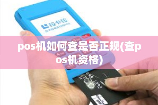 pos机如何查是否正规(查pos机资格) pos机如何查是否正规(查pos机资格)