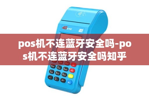 pos机不连蓝牙安全吗-pos机不连蓝牙安全吗知乎