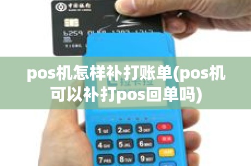 pos机怎样补打账单(pos机可以补打pos回单吗)