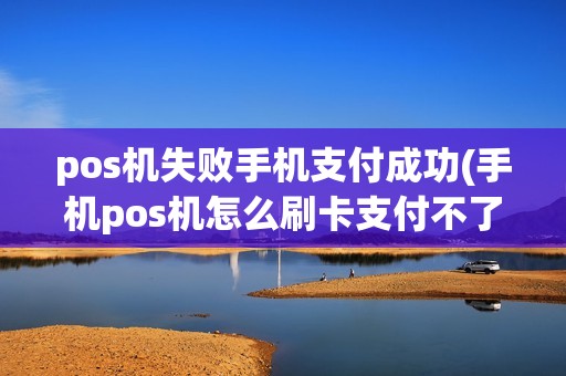 pos机失败手机支付成功(手机pos机怎么刷卡支付不了)
