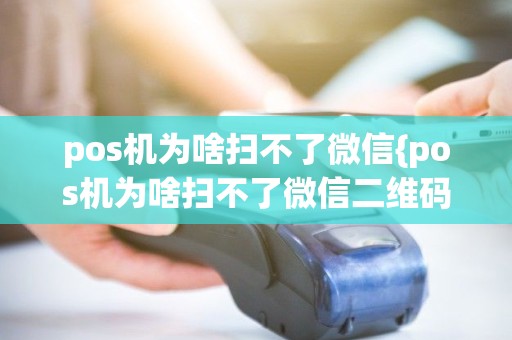 pos机为啥扫不了微信{pos机为啥扫不了微信二维码}