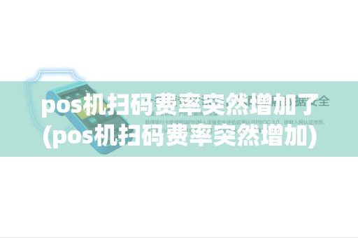 pos机扫码费率突然增加了(pos机扫码费率突然增加)