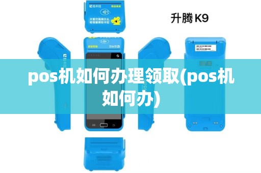 pos机如何办理领取(pos机如何办)