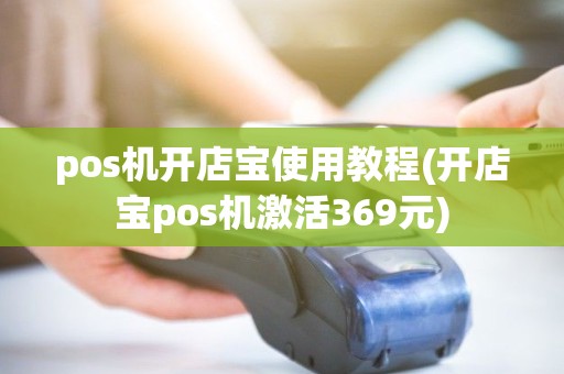 pos机开店宝使用教程(开店宝pos机激活369元)