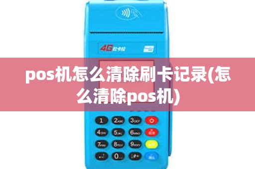 pos机怎么清除刷卡记录(怎么清除pos机)