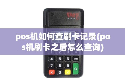 pos机如何查刷卡记录(pos机刷卡之后怎么查询)