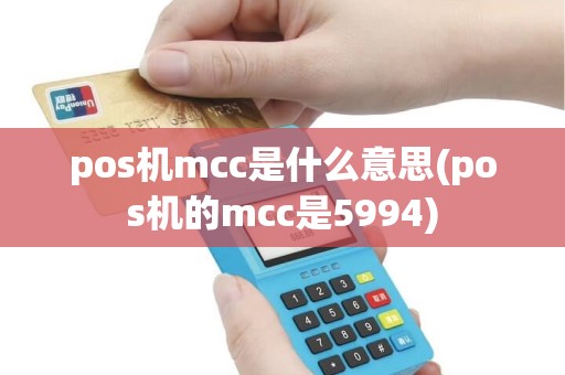 pos机mcc是什么意思(pos机的mcc是5994)