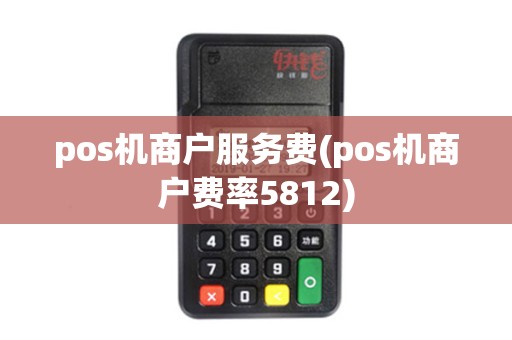 pos机商户服务费(pos机商户费率5812) pos机商户服务费(pos机商户费率5812)