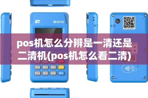 pos机怎么分辨是一清还是二清机(pos机怎么看二清) pos机怎么分辨是一清还是二清机(pos机怎么看二清)